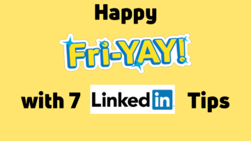 Happy Fri-YAY with 7 LinkedIn tips