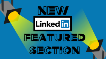 Showcase Your Outstanding Work in LinkedIn’s New “Featured Section”