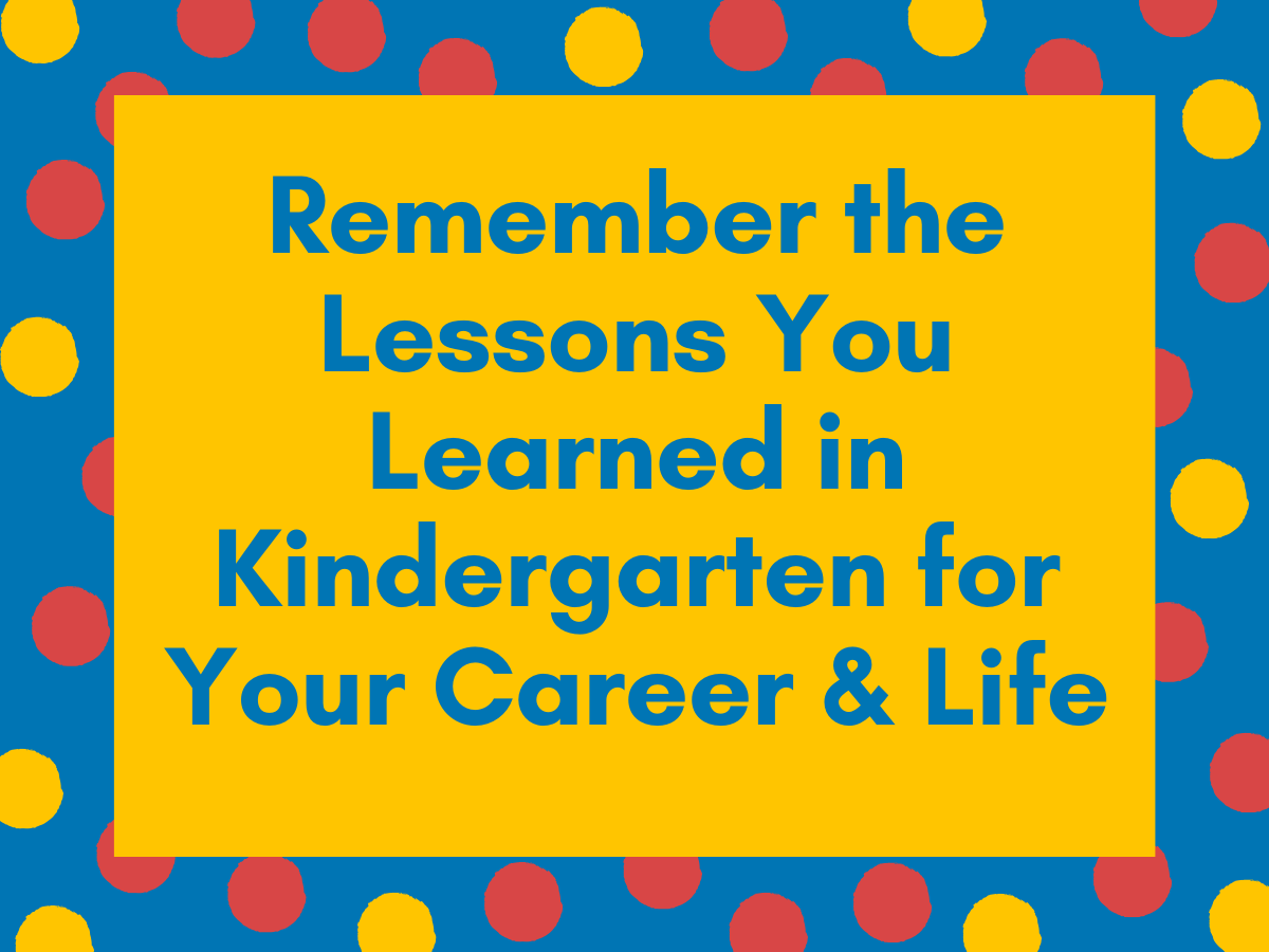 remember-the-lessons-you-learned-in-kindergarten-for-your-career-and